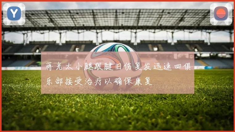蒋光太小腿跟腱旧伤复发迅速回俱乐部接受治疗以确保康复