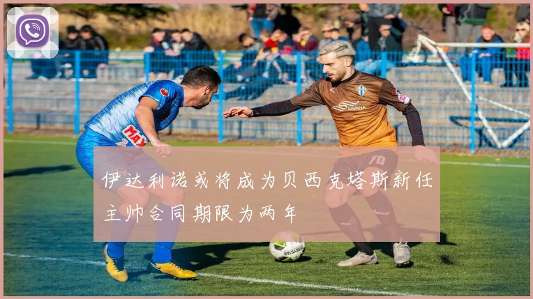 伊达利诺或将成为贝西克塔斯新任主帅合同期限为两年