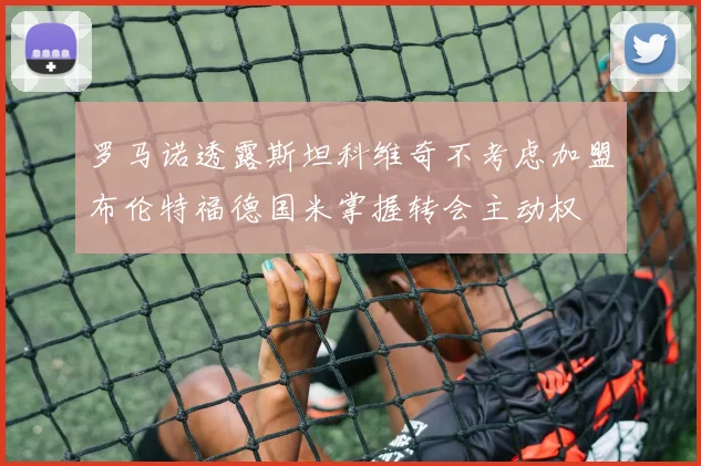 罗马诺透露斯坦科维奇不考虑加盟布伦特福德国米掌握转会主动权