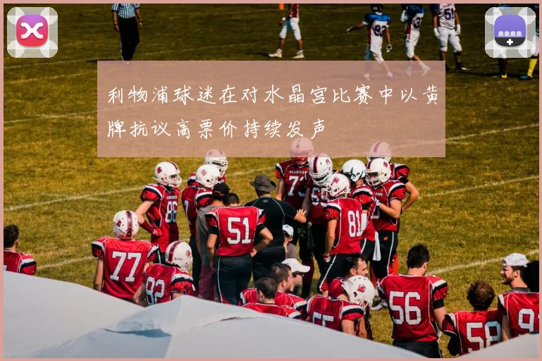 利物浦球迷在对水晶宫比赛中以黄牌抗议高票价持续发声