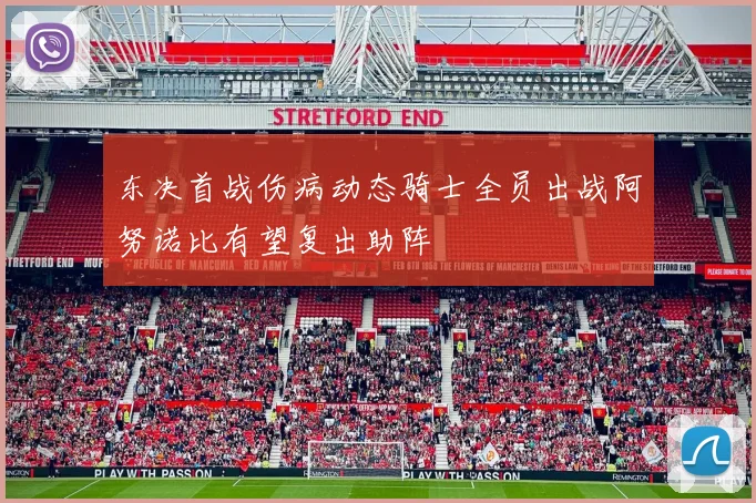 东决首战伤病动态骑士全员出战阿努诺比有望复出助阵