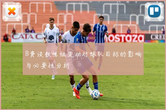 B费谈教练组变动对球队目标的影响与必要性分析