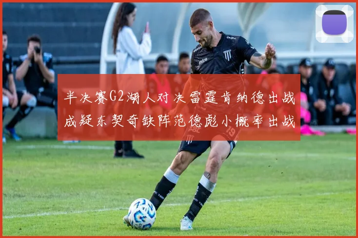 半决赛G2湖人对决雷霆肯纳德出战成疑东契奇缺阵范德彪小概率出战