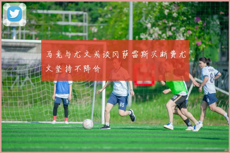 马竞与尤文或谈冈萨雷斯买断费尤文坚持不降价